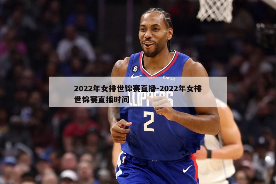 2022年女排世锦赛直播-2022年女排世锦赛直播时间