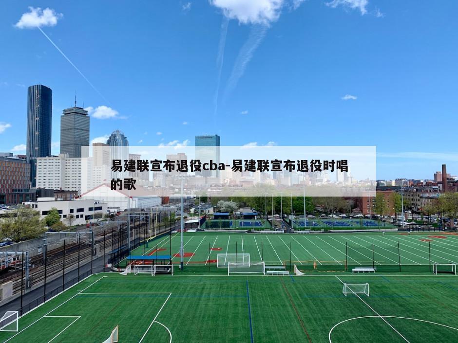 易建联宣布退役cba-易建联宣布退役时唱的歌